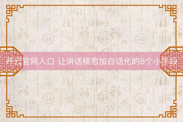 开云官网入口 让讲话稿愈加白话化的8个小手段