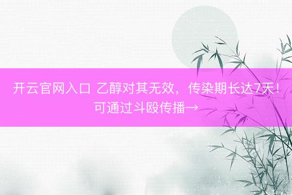 开云官网入口 乙醇对其无效,传染期长达7天!可通过斗殴传播→