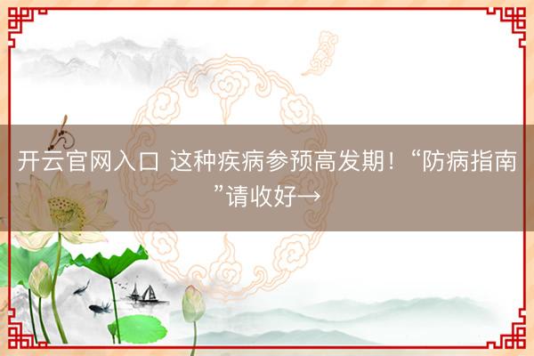 开云官网入口 这种疾病参预高发期！“防病指南”请收好→