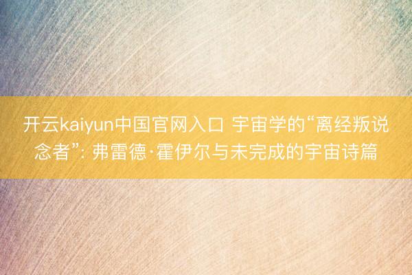 开云kaiyun中国官网入口 宇宙学的“离经叛说念者”: 弗雷德·霍伊尔与未完成的宇宙诗篇