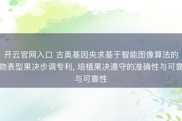 开云官网入口 古奥基因央求基于智能图像算法的生物表型果决步调专利， 培植果决遵守的准确性与可靠性