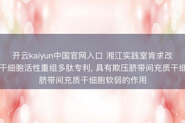 开云kaiyun中国官网入口 湘江实践室肯求改善脐带间充质干细胞活性重组多肽专利， 具有欺压脐带间充质干细胞软弱的作用