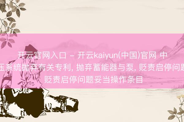 开云官网入口 - 开云kaiyun(中国)官网 中联重科苦求液压系统抛弃有关专利, 抛弃蓄能器与泵, 贬责启停问题妥当操作条目