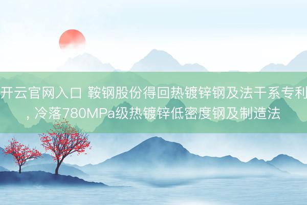 开云官网入口 鞍钢股份得回热镀锌钢及法干系专利， 冷落780MPa级热镀锌低密度钢及制造法