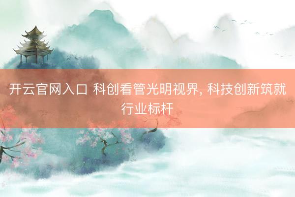 开云官网入口 科创看管光明视界, 科技创新筑就行业标杆