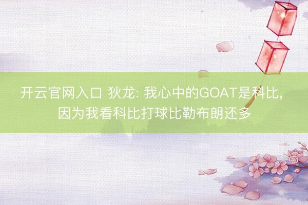 开云官网入口 狄龙: 我心中的GOAT是科比， 因为我看科比打球比勒布朗还多