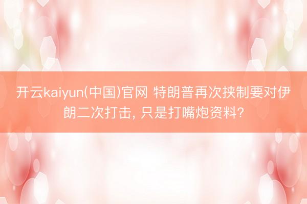 开云kaiyun(中国)官网 特朗普再次挟制要对伊朗二次打击, 只是打嘴炮资料?
