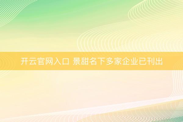 开云官网入口 景甜名下多家企业已刊出