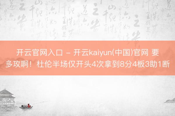 开云官网入口 - 开云kaiyun(中国)官网 要多攻啊！杜伦半场仅开头4次拿到8分4板3助1断