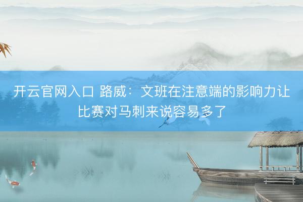 开云官网入口 路威：文班在注意端的影响力让比赛对马刺来说容易多了