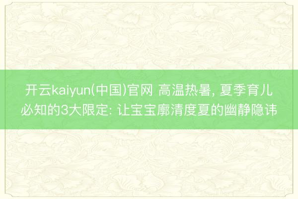 开云kaiyun(中国)官网 高温热暑， 夏季育儿必知的3大限定: 让宝宝廓清度夏的幽静隐讳