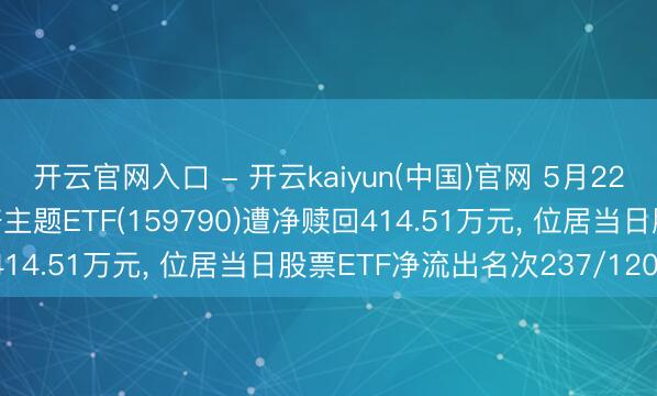 开云官网入口 - 开云kaiyun(中国)官网 5月22日中原中证内地低碳经济主题ETF(159790)遭净赎回414.51万元, 位居当日股票ETF净流出名次237/1201