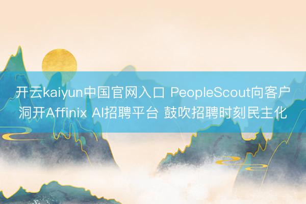 开云kaiyun中国官网入口 PeopleScout向客户洞开Affinix AI招聘平台 鼓吹招聘时刻民主化