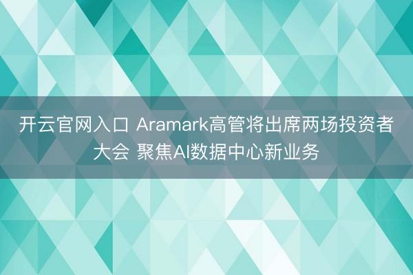 开云官网入口 Aramark高管将出席两场投资者大会 聚焦AI数据中心新业务