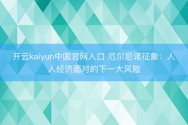 开云kaiyun中国官网入口 厄尔尼诺征象：人人经济面对的下一大风险
