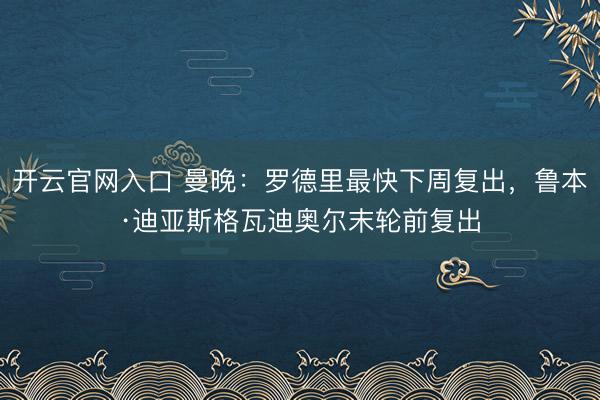 开云官网入口 曼晚：罗德里最快下周复出，鲁本·迪亚斯格瓦迪奥尔末轮前复出