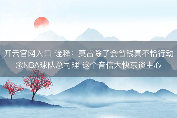 开云官网入口 诠释：莫雷除了会省钱真不恰行动念NBA球队总司理 这个音信大快东谈主心