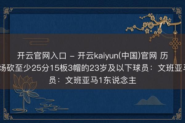 开云官网入口 - 开云kaiyun(中国)官网 历史季后赛单场砍至少25分15板3帽的23岁及以下球员:文班亚马1东说念主