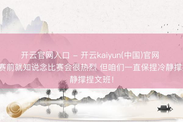 开云官网入口 - 开云kaiyun(中国)官网 哈珀：赛前就知说念比赛会很热烈 但咱们一直保捏冷静撑捏文班！