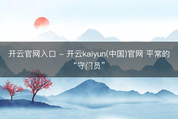 开云官网入口 - 开云kaiyun(中国)官网 平常的“守门员”