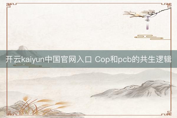 开云kaiyun中国官网入口 Cop和pcb的共生逻辑