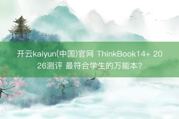 开云kaiyun(中国)官网 ThinkBook14+ 2026测评 最符合学生的万能本?