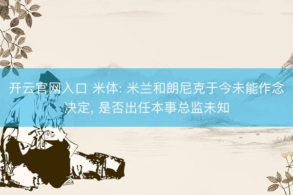 开云官网入口 米体: 米兰和朗尼克于今未能作念决定, 是否出任本事总监未知