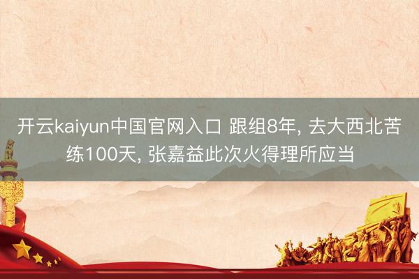 开云kaiyun中国官网入口 跟组8年， 去大西北苦练100天， 张嘉益此次火得理所应当