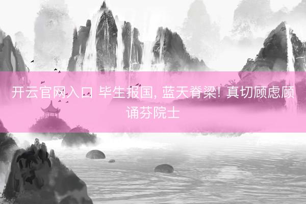 开云官网入口 毕生报国， 蓝天脊梁! 真切顾虑顾诵芬院士
