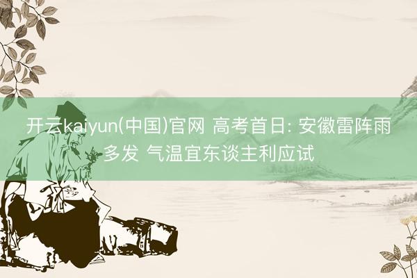 开云kaiyun(中国)官网 高考首日: 安徽雷阵雨多发 气温宜东谈主利应试