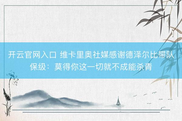 开云官网入口 维卡里奥社媒感谢德泽尔比带队保级：