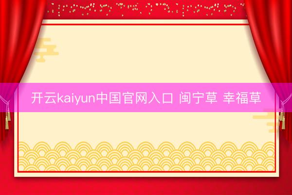 开云kaiyun中国官网入口 闽宁草 幸福草