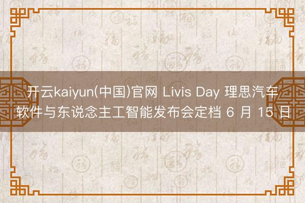 开云kaiyun(中国)官网 Livis Day 理思汽车软件与东说念主工智能发布会定档 6 月 15 日