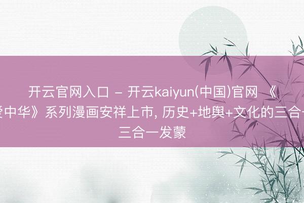 开云官网入口 - 开云kaiyun(中国)官网 《雪王爱中华》系列漫画安祥上市， 历史+地舆+文化的三合一发蒙