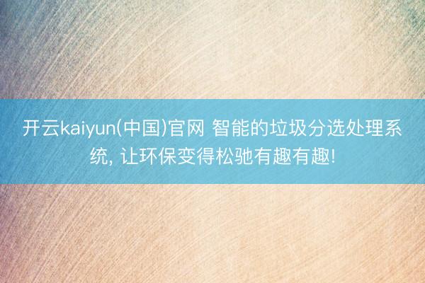 开云kaiyun(中国)官网 智能的垃圾分选处理系统， 让环保变得松驰有趣有趣!