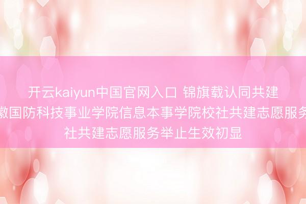 开云kaiyun中国官网入口 锦旗载认同共建显担当——安徽国防科技事业学院信息本事学院校社共建志愿服务举止生效初显