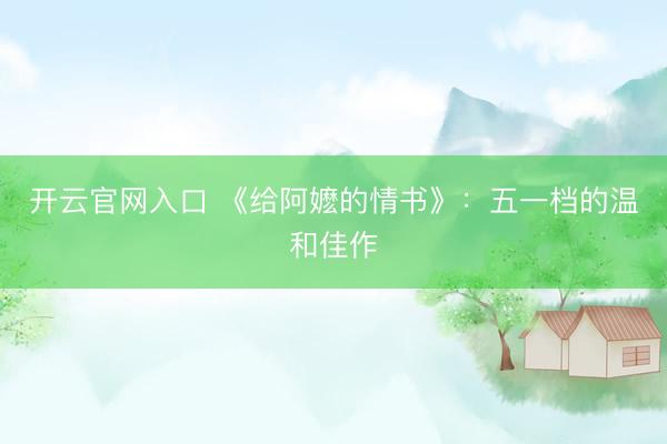 开云官网入口 《给阿嬷的情书》:五一档的温和佳作