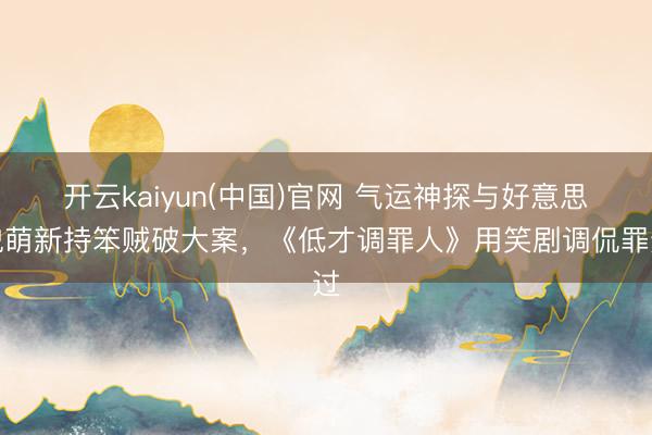 开云kaiyun(中国)官网 气运神探与好意思貌萌新持笨贼破大案，《低才调罪人》用笑剧调侃罪过