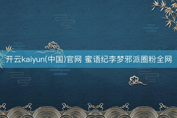 开云kaiyun(中国)官网 蜜语纪李梦邪派圈粉全网