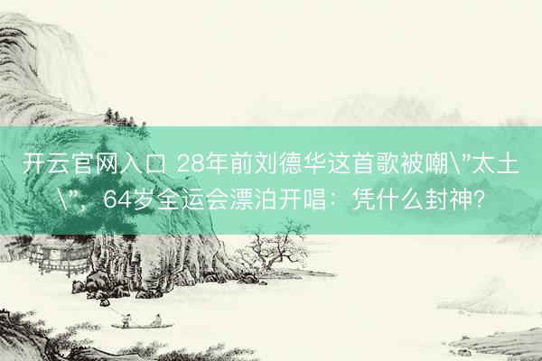 开云官网入口 28年前刘德华这首歌被嘲