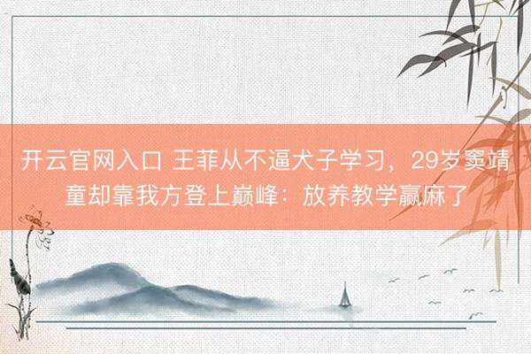 开云官网入口 王菲从不逼犬子学习,29岁窦靖童却靠我方登上巅峰:放养教学赢麻了