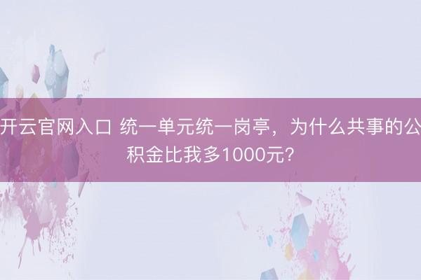 开云官网入口 统一单元统一岗亭,为什么共事的公积金比我多1000元?