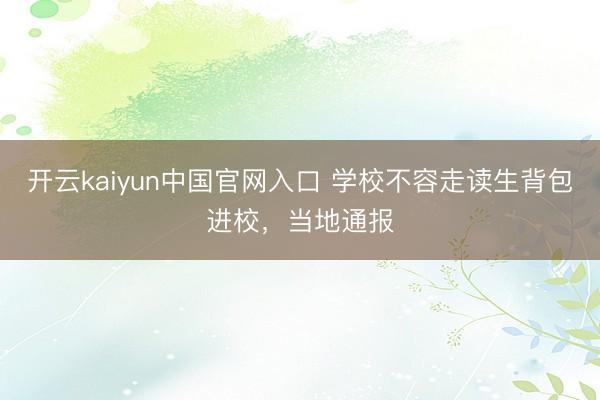 开云kaiyun中国官网入口 学校不容走读生背包进校，当地通报