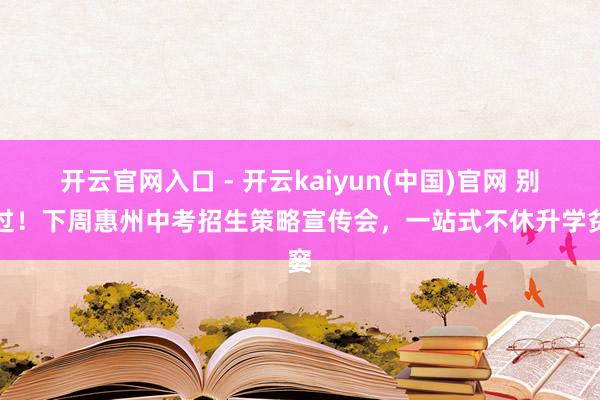开云官网入口 - 开云kaiyun(中国)官网 别错过!下周惠州中考招生策略宣传会,一站式不休升学贫窭