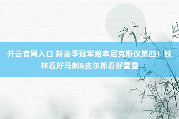 开云官网入口 新赛季冠军赔率尼克斯仅第四！铁林看好马刺&皮尔斯看好雷霆