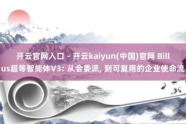 开云官网入口 - 开云kaiyun(中国)官网 Billus超等智能体V3: 从会委派， 到可复用的企业使命流