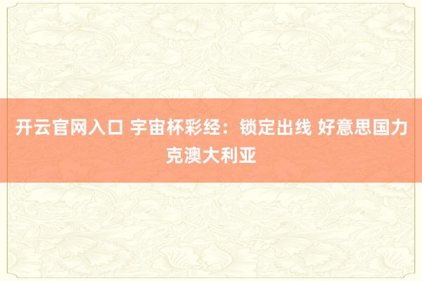 开云官网入口 宇宙杯彩经:锁定出线 好意思国力克澳大利亚