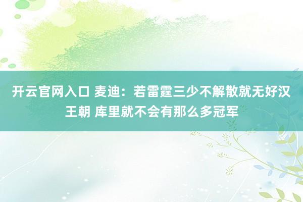 开云官网入口 麦迪：若雷霆三少不解散就无好汉王朝 库里就不会有那么多冠军